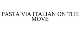 PASTA VIA ITALIAN ON THE MOVE trademark