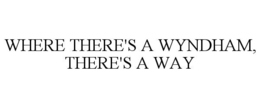 WHERE THERE'S A WYNDHAM, THERE'S A WAY trademark