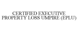 CERTIFIED EXECUTIVE PROPERTY LOSS UMPIRE (EPLU) trademark