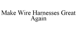 MAKE WIRE HARNESSES GREAT AGAIN trademark