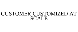 CUSTOMER CUSTOMIZED AT SCALE trademark