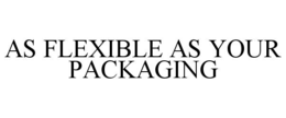 AS FLEXIBLE AS YOUR PACKAGING trademark