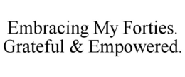 EMBRACING MY FORTIES. GRATEFUL & EMPOWERED. trademark