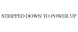 STRIPPED DOWN TO POWER UP trademark