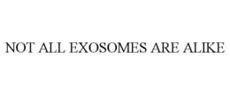 NOT ALL EXOSOMES ARE ALIKE trademark