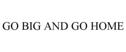 GO BIG AND GO HOME trademark