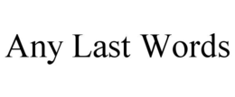 ANY LAST WORDS trademark