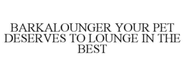 BARKALOUNGER YOUR PET DESERVES TO LOUNGE IN THE BEST trademark