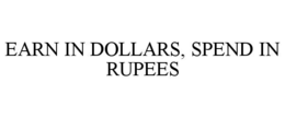 EARN IN DOLLARS, SPEND IN RUPEES trademark