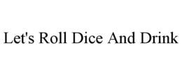 LET'S ROLL DICE AND DRINK trademark