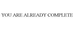 YOU ARE ALREADY COMPLETE trademark