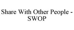 SHARE WITH OTHER PEOPLE - SWOP trademark