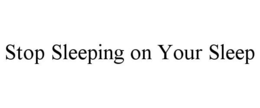 STOP SLEEPING ON YOUR SLEEP trademark