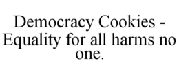 DEMOCRACY COOKIES - EQUALITY FOR ALL HARMS NO ONE. trademark