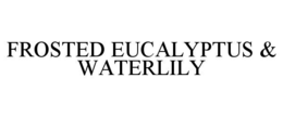 FROSTED EUCALYPTUS & WATERLILY trademark