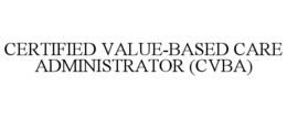 CERTIFIED VALUE-BASED CARE ADMINISTRATOR (CVBA) trademark