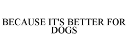 BECAUSE IT'S BETTER FOR DOGS trademark