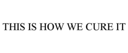 THIS IS HOW WE CURE IT trademark