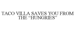 TACO VILLA SAVES YOU FROM THE “HUNGRIES” trademark