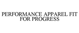 PERFORMANCE APPAREL FIT FOR PROGRESS trademark