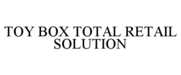 TOY BOX TOTAL RETAIL SOLUTION trademark