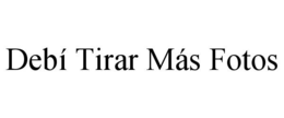 DEBÍ TIRAR MÁS FOTOS trademark
