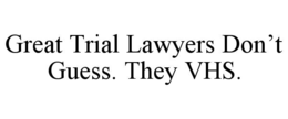 GREAT TRIAL LAWYERS DON’T GUESS. THEY VHS. trademark