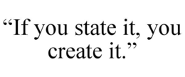 “IF YOU STATE IT, YOU CREATE IT.” trademark