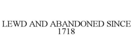 LEWD AND ABANDONED SINCE 1718 trademark