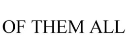 OF THEM ALL trademark