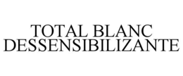 TOTAL BLANC DESSENSIBILIZANTE trademark