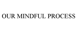 OUR MINDFUL PROCESS trademark