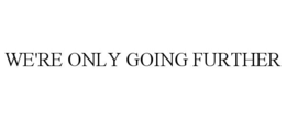 WE'RE ONLY GOING FURTHER trademark