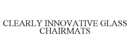 CLEARLY INNOVATIVE GLASS CHAIRMATS trademark