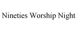 NINETIES WORSHIP NIGHT trademark