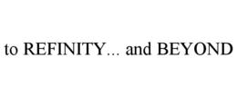TO REFINITY... AND BEYOND trademark