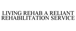 LIVING REHAB A RELIANT REHABILITATION SERVICE trademark