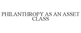 PHILANTHROPY AS AN ASSET CLASS trademark