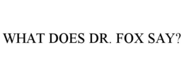WHAT DOES DR. FOX SAY? trademark