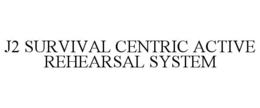 J2 SURVIVAL CENTRIC ACTIVE REHEARSAL SYSTEM trademark