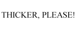 THICKER, PLEASE! trademark