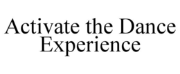ACTIVATE THE DANCE EXPERIENCE trademark