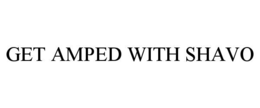 GET AMPED WITH SHAVO trademark