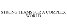 STRONG TEAMS FOR A COMPLEX WORLD trademark
