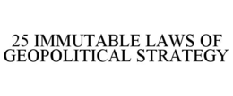 25 IMMUTABLE LAWS OF GEOPOLITICAL STRATEGY trademark