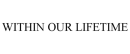 WITHIN OUR LIFETIME trademark