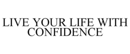 LIVE YOUR LIFE WITH CONFIDENCE trademark
