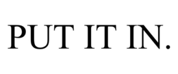 PUT IT IN. trademark