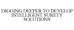 DIGGING DEEPER TO DEVELOP INTELLIGENT SURETY SOLUTIONS trademark