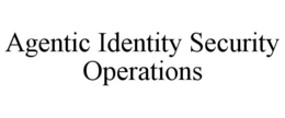 AGENTIC IDENTITY SECURITY OPERATIONS trademark